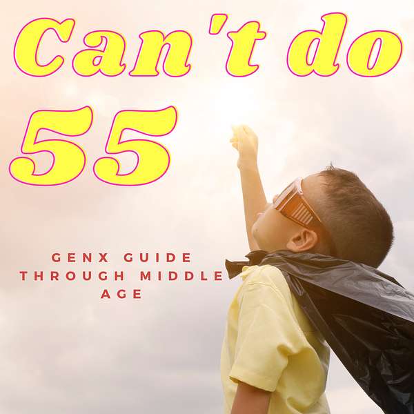 Can't Do 55- A GEN X guide through middle age Podcast Artwork Image