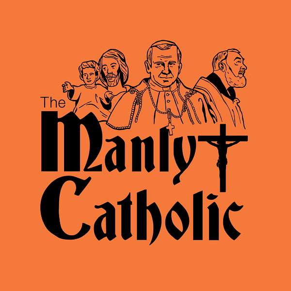 The Manly Catholic: Igniting Men to Light the World on Fire Podcast Artwork Image