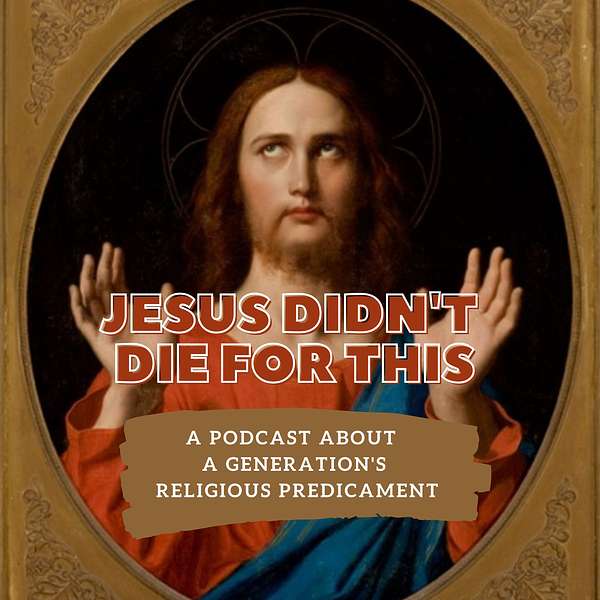 Jesus Didn't Die For This: A podcast about a generation's religious predicament Podcast Artwork Image