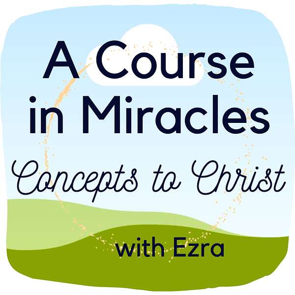 A Course in Miracles: Concepts to Christ, with Ezra Podcast Artwork Image