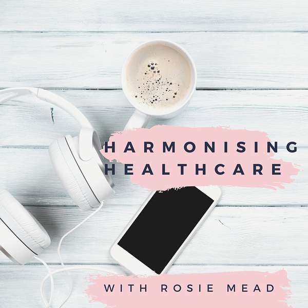 Harmonising Healthcare with Rosie Mead Podcast Artwork Image