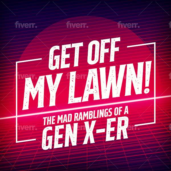 Get Off My Lawn! - The Mad Ramblings of a Gen X-er Podcast Artwork Image
